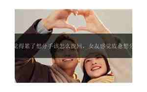 女朋友累了想分手该怎么