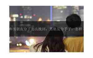 怎么挽回男朋友的话