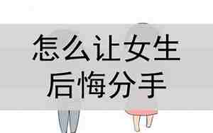 怎么让女朋友分手后后悔