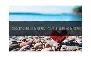 怎么样做才能挽回女朋友
