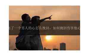伤到男朋友的心怎么挽回